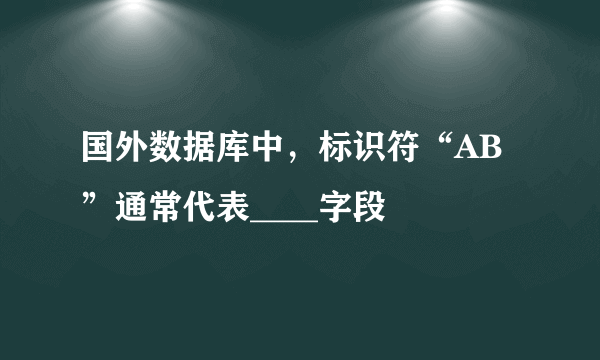 国外数据库中，标识符“AB”通常代表____字段