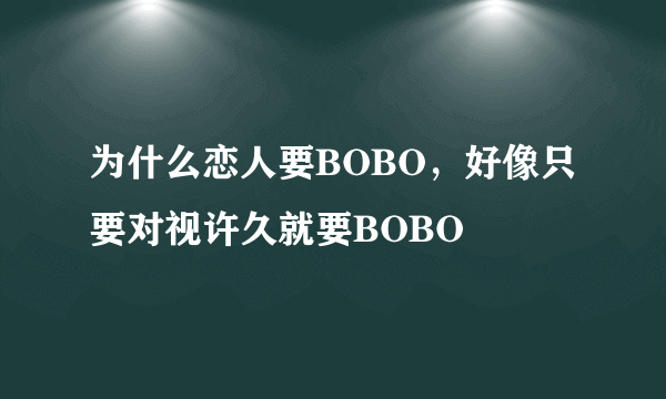 为什么恋人要BOBO，好像只要对视许久就要BOBO