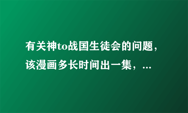 有关神to战国生徒会的问题，该漫画多长时间出一集，最多几集