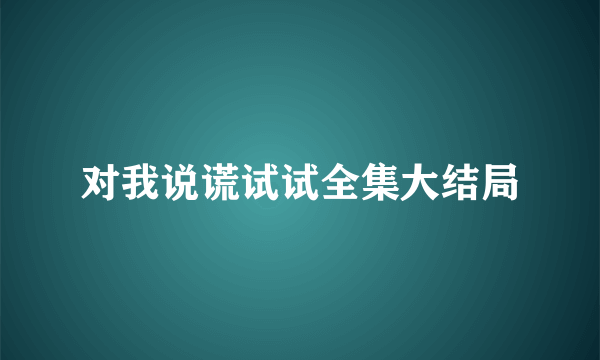 对我说谎试试全集大结局