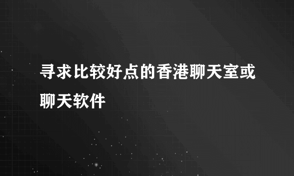 寻求比较好点的香港聊天室或聊天软件