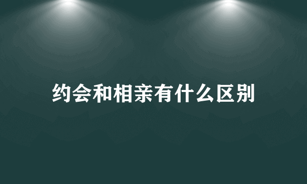 约会和相亲有什么区别