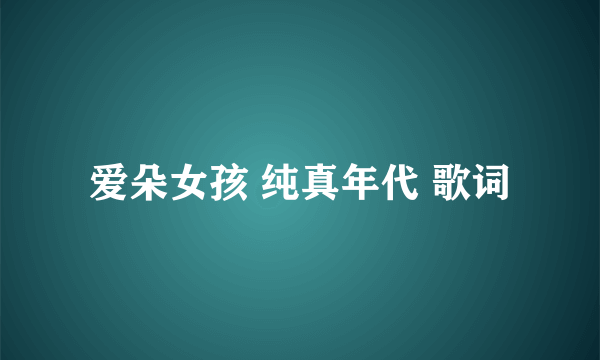 爱朵女孩 纯真年代 歌词