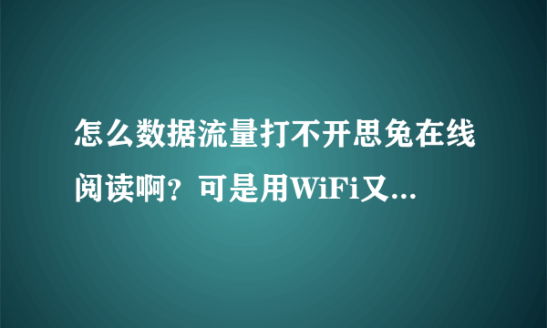 怎么数据流量打不开思兔在线阅读啊？可是用WiFi又能打开思兔网，求解？