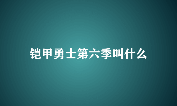 铠甲勇士第六季叫什么