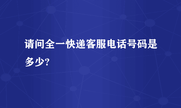 请问全一快递客服电话号码是多少?