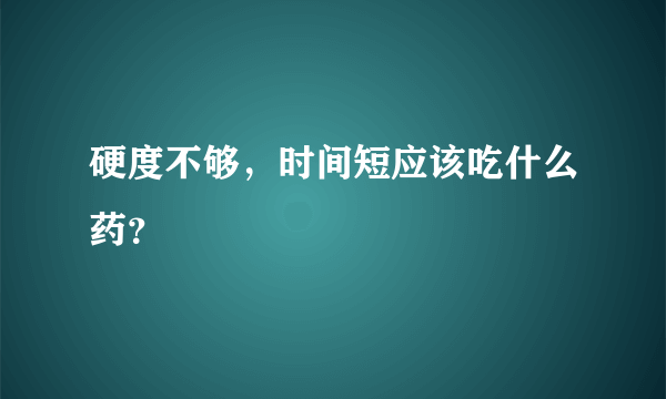 硬度不够，时间短应该吃什么药？