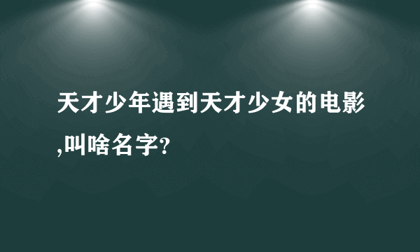 天才少年遇到天才少女的电影,叫啥名字？