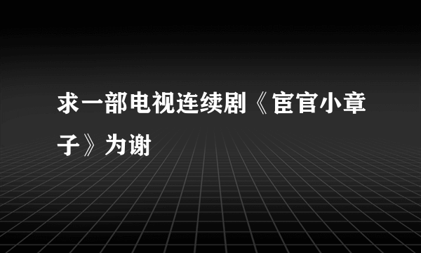 求一部电视连续剧《宦官小章子》为谢