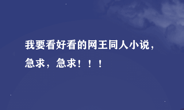 我要看好看的网王同人小说，急求，急求！！！