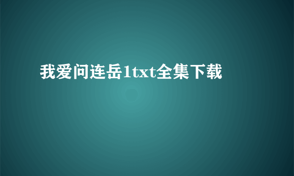 我爱问连岳1txt全集下载