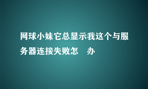 网球小妹它总显示我这个与服务器连接失败怎麼办