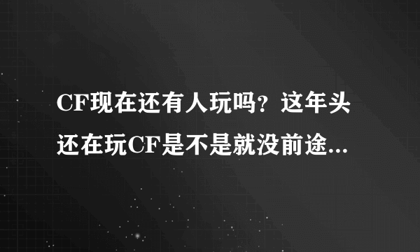 CF现在还有人玩吗？这年头还在玩CF是不是就没前途了？所有人都在玩王者荣耀和英雄联盟吗？