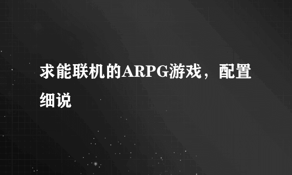 求能联机的ARPG游戏，配置细说