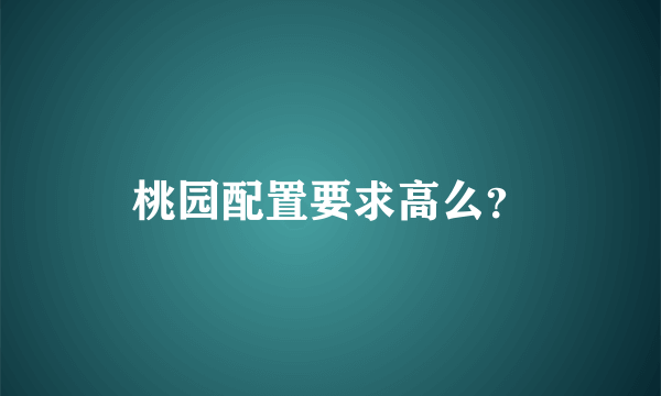 桃园配置要求高么？