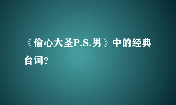 《偷心大圣P.S.男》中的经典台词？