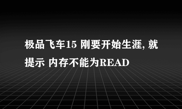 极品飞车15 刚要开始生涯, 就提示 内存不能为READ