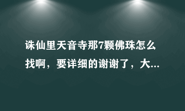 诛仙里天音寺那7颗佛珠怎么找啊，要详细的谢谢了，大神帮忙啊