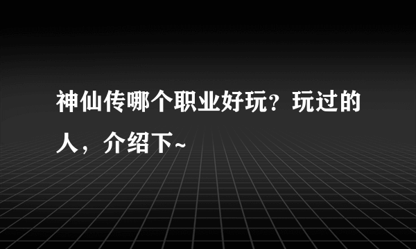 神仙传哪个职业好玩？玩过的人，介绍下~