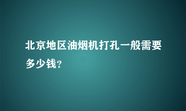 北京地区油烟机打孔一般需要多少钱？