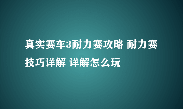 真实赛车3耐力赛攻略 耐力赛技巧详解 详解怎么玩