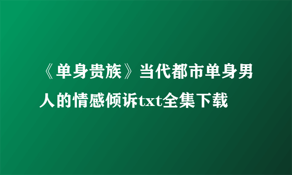 《单身贵族》当代都市单身男人的情感倾诉txt全集下载