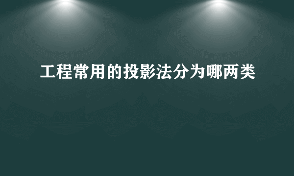 工程常用的投影法分为哪两类