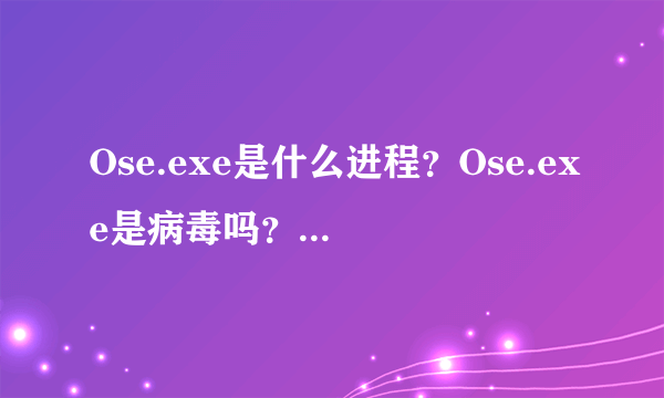 Ose.exe是什么进程？Ose.exe是病毒吗？如何识别？Ose.exe程序文件介绍