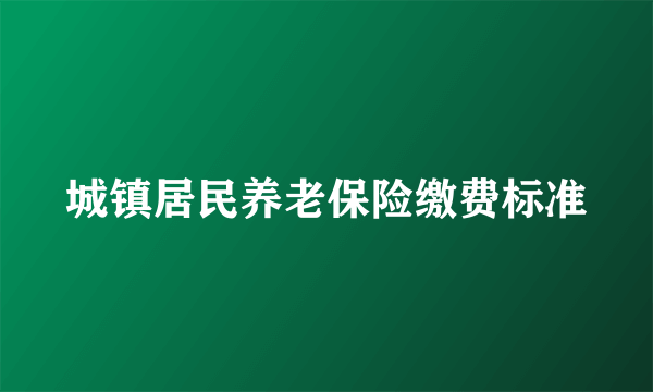 城镇居民养老保险缴费标准