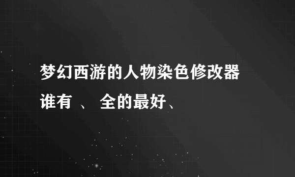 梦幻西游的人物染色修改器  谁有 、 全的最好、