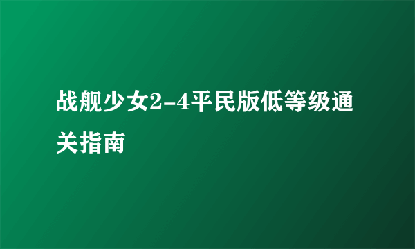 战舰少女2-4平民版低等级通关指南