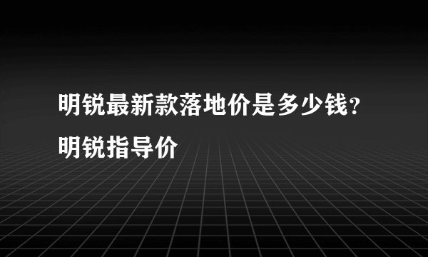 明锐最新款落地价是多少钱？明锐指导价