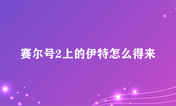 赛尔号2上的伊特怎么得来