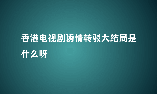 香港电视剧诱情转驳大结局是什么呀