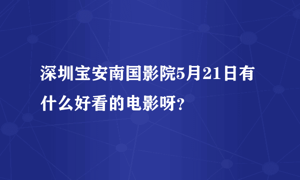 深圳宝安南国影院5月21日有什么好看的电影呀？