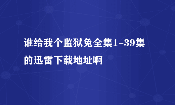 谁给我个监狱兔全集1-39集的迅雷下载地址啊