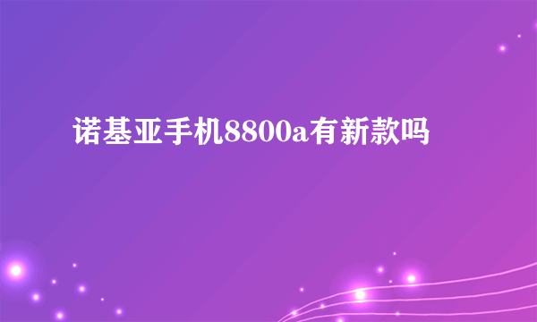 诺基亚手机8800a有新款吗