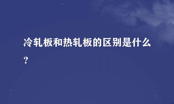 冷轧板和热轧板的区别是什么？