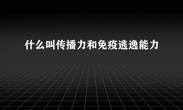 什么叫传播力和免疫逃逸能力