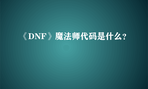 《DNF》魔法师代码是什么？