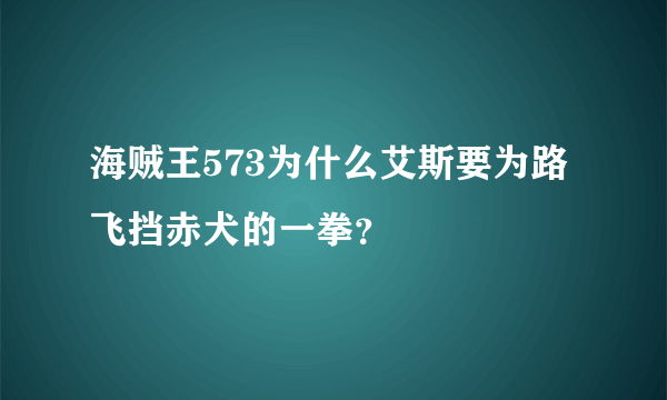 海贼王573为什么艾斯要为路飞挡赤犬的一拳？