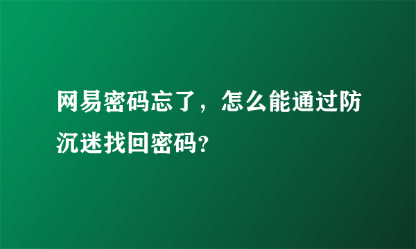 网易密码忘了，怎么能通过防沉迷找回密码？