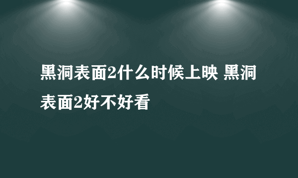 黑洞表面2什么时候上映 黑洞表面2好不好看