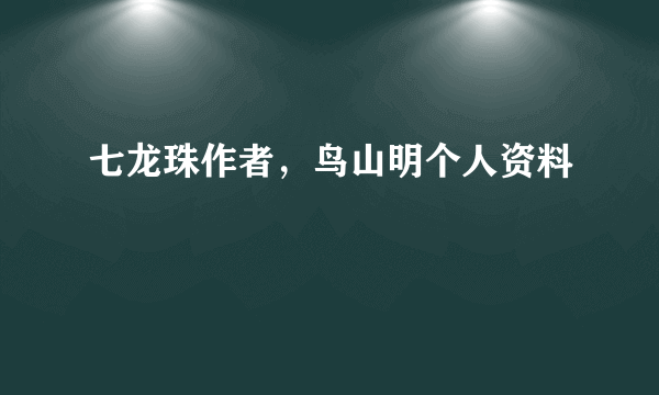 七龙珠作者，鸟山明个人资料