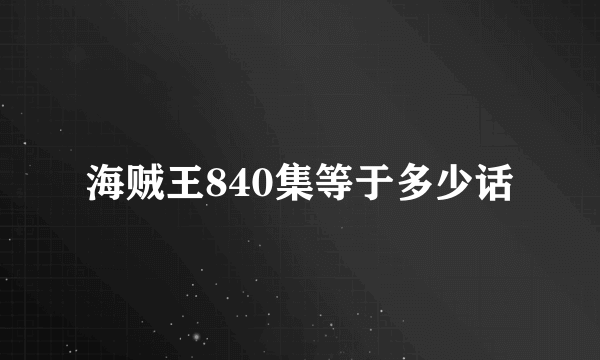 海贼王840集等于多少话