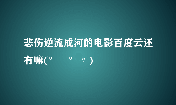 悲伤逆流成河的电影百度云还有嘛(°ー°〃)