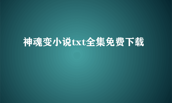 神魂变小说txt全集免费下载