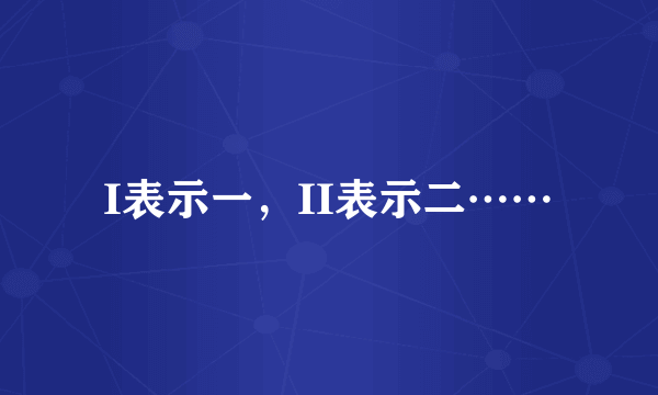 I表示一，II表示二……