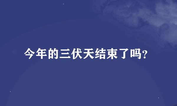 今年的三伏天结束了吗？