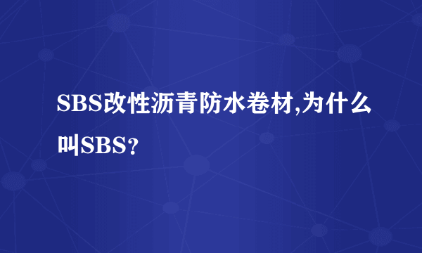 SBS改性沥青防水卷材,为什么叫SBS？